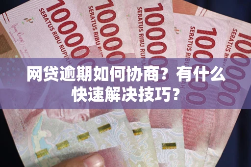 济南网贷逾期如何协商？有什么快速解决技巧？