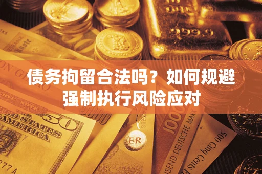 济南债务拘留合法吗？如何规避强制执行风险应对