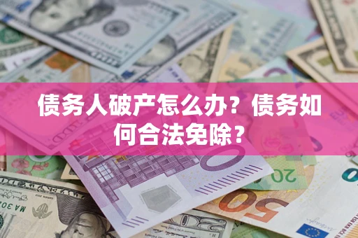 济南债务人破产怎么办？债务如何合法免除？
