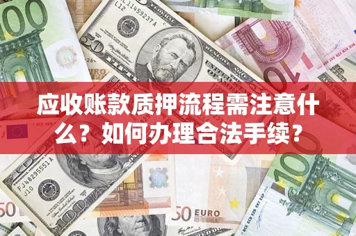 济南应收账款质押流程需注意什么？如何办理合法手续？