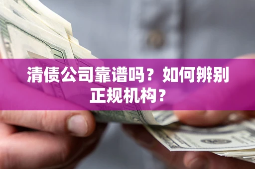 济南清债公司靠谱吗？如何辨别正规机构？