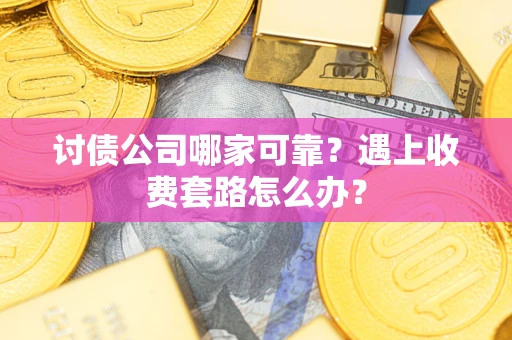 济南讨债公司哪家可靠？遇上收费套路怎么办？
