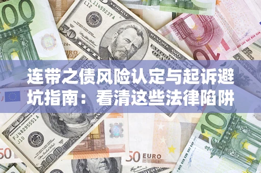 济南连带之债风险认定与起诉避坑指南：看清这些法律陷阱，避免无辜背债