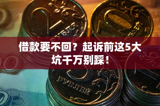 济南借款要不回？起诉前这5大坑千万别踩！