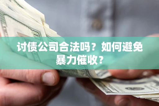 济南讨债公司合法吗？如何避免暴力催收？