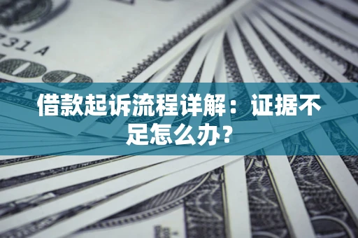 济南借款起诉流程详解：证据不足怎么办？