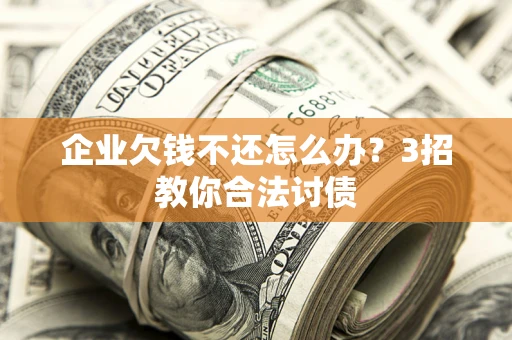 济南企业欠钱不还怎么办？3招教你合法讨债