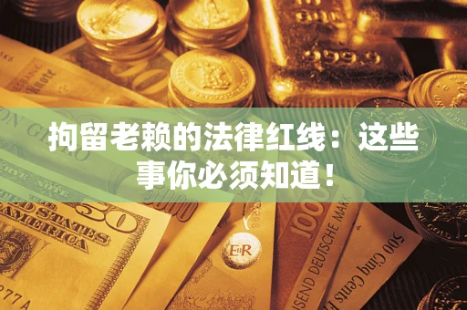 济南拘留老赖的法律红线：这些事你必须知道！