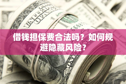 济南借钱担保费合法吗？如何规避隐藏风险？