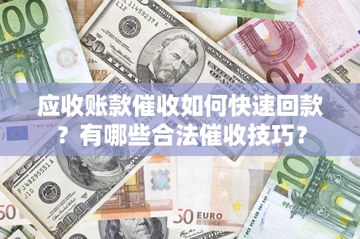 济南应收账款催收如何快速回款？有哪些合法催收技巧？