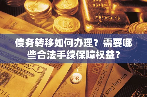 济南债务转移如何办理？需要哪些合法手续保障权益？