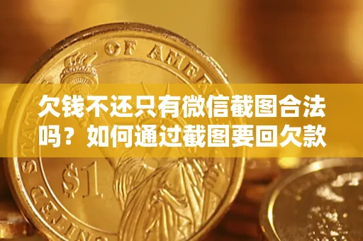 济南欠钱不还只有微信截图合法吗？如何通过截图要回欠款？