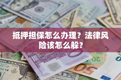 济南抵押担保怎么办理？法律风险该怎么躲？