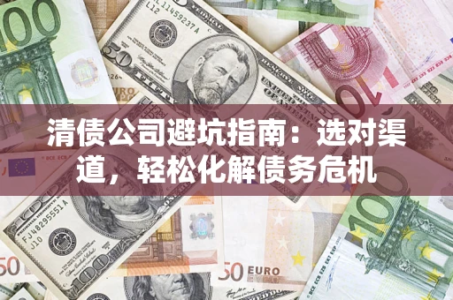 济南清债公司避坑指南：选对渠道，轻松化解债务危机