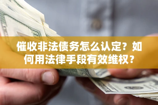 济南催收非法债务怎么认定？如何用法律手段有效维权？