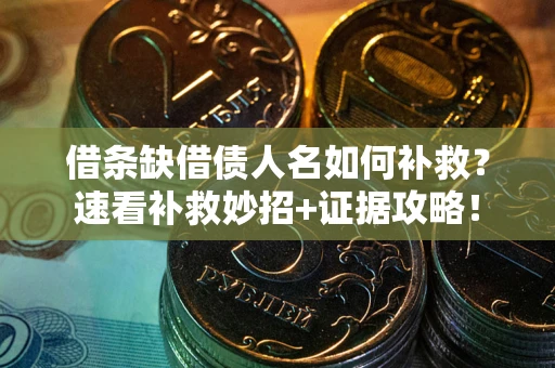 济南借条缺借债人名如何补救？速看补救妙招+证据攻略！