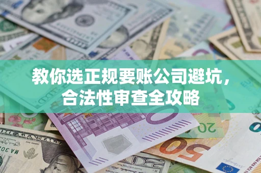 济南教你选正规要账公司避坑，合法性审查全攻略