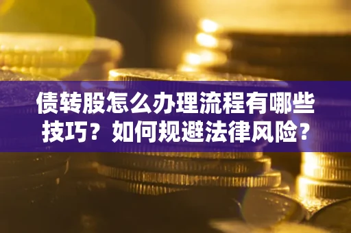济南债转股怎么办理流程有哪些技巧？如何规避法律风险？