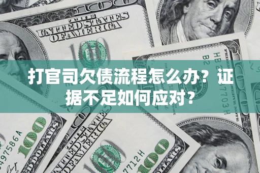 济南打官司欠债流程怎么办？证据不足如何应对？