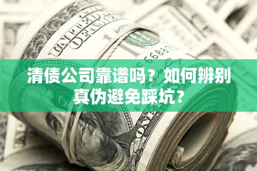 济南清债公司靠谱吗？如何辨别真伪避免踩坑？