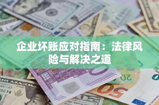 济南企业坏账应对指南：法律风险与解决之道