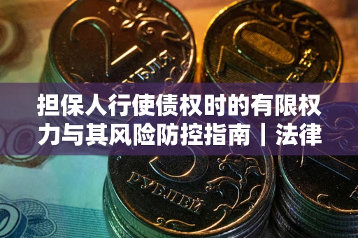济南担保人行使债权时的有限权力与其风险防控指南｜法律实务解析