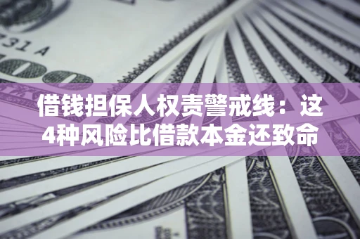 济南借钱担保人权责警戒线：这4种风险比借款本金还致命