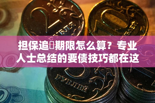 济南担保追償期限怎么算？专业人士总结的要债技巧都在这里了