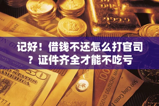 济南记好！借钱不还怎么打官司？证件齐全才能不吃亏