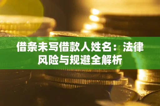 济南借条未写借款人姓名：法律风险与规避全解析
