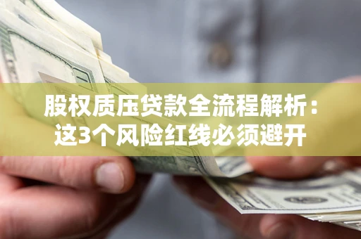 济南股权质压贷款全流程解析：这3个风险红线必须避开