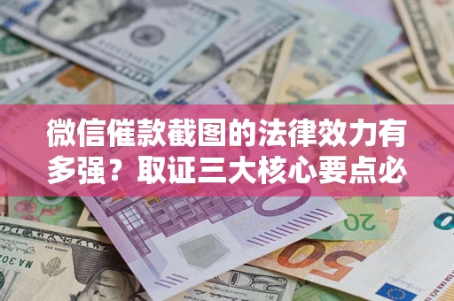 济南微信催款截图的法律效力有多强？取证三大核心要点必须知道！
