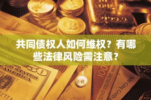 济南共同债权人如何维权？有哪些法律风险需注意？