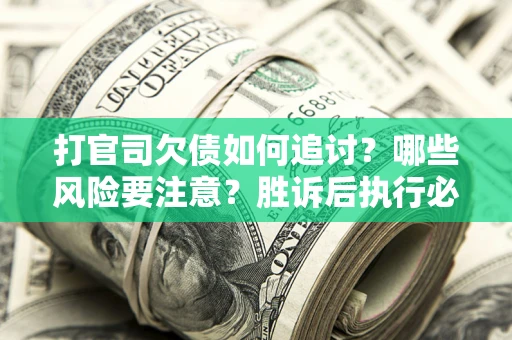 济南打官司欠债如何追讨？哪些风险要注意？胜诉后执行必看！