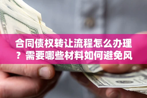 济南合同债权转让流程怎么办理？需要哪些材料如何避免风险？