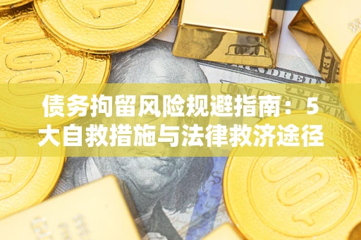 济南债务拘留风险规避指南：5大自救措施与法律救济途径