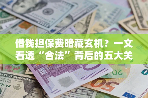 济南借钱担保费暗藏玄机？一文看透“合法”背后的五大关键陷阱