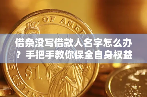 济南借条没写借款人名字怎么办？手把手教你保全自身权益