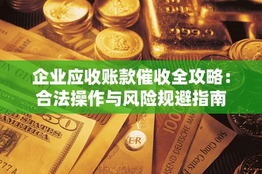 济南企业应收账款催收全攻略：合法操作与风险规避指南