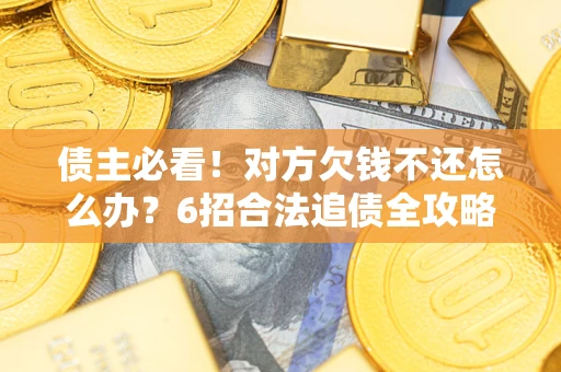 济南债主必看！对方欠钱不还怎么办？6招合法追债全攻略