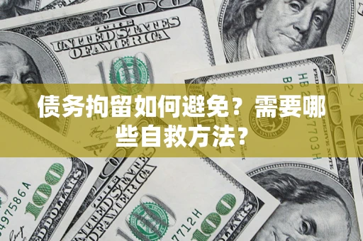 济南债务拘留如何避免？需要哪些自救方法？