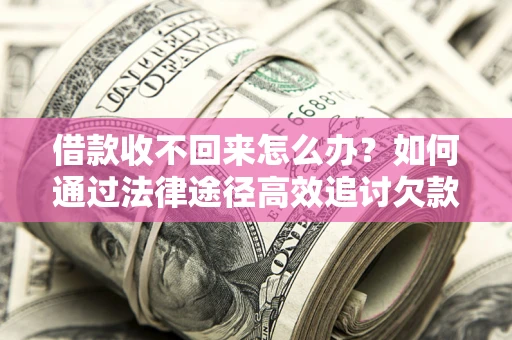 济南借款收不回来怎么办?如何通过法律途径高效追讨欠款? 济南借款收不回来怎么办?如何通过法律途径高效追讨欠款?