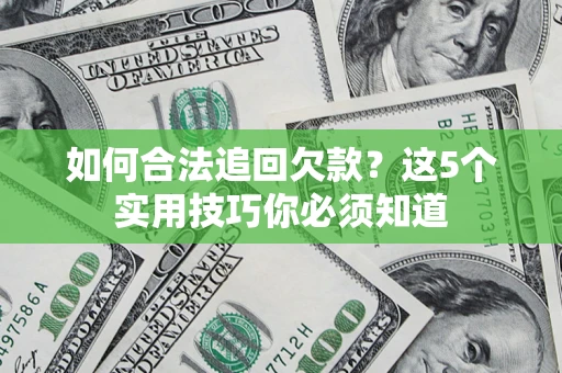 济南如何合法追回欠款？这5个实用技巧你必须知道