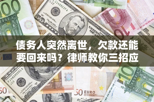 济南债务人突然离世，欠款还能要回来吗？律师教你三招应对