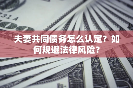 济南夫妻共同债务怎么认定？如何规避法律风险？