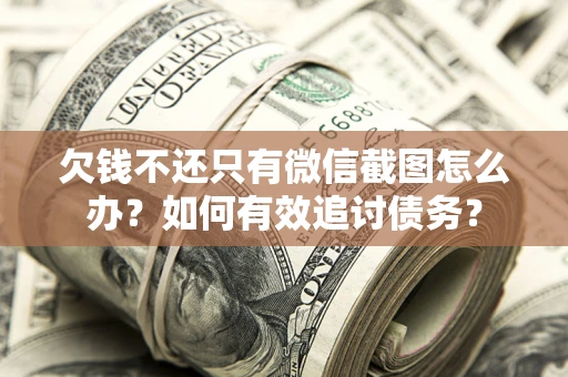 济南欠钱不还只有微信截图怎么办？如何有效追讨债务？