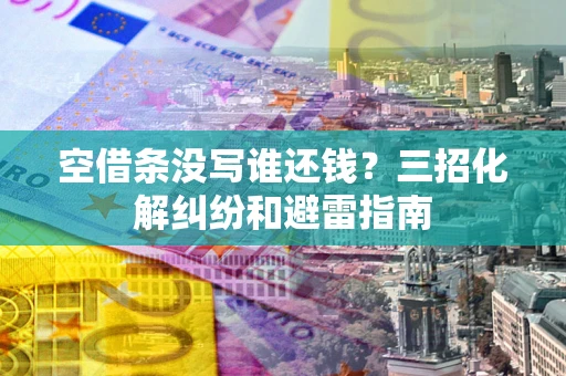 济南空借条没写谁还钱？三招化解纠纷和避雷指南