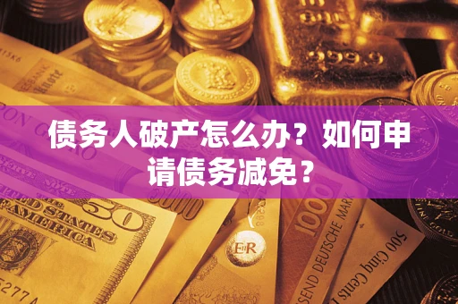 济南债务人破产怎么办？如何申请债务减免？