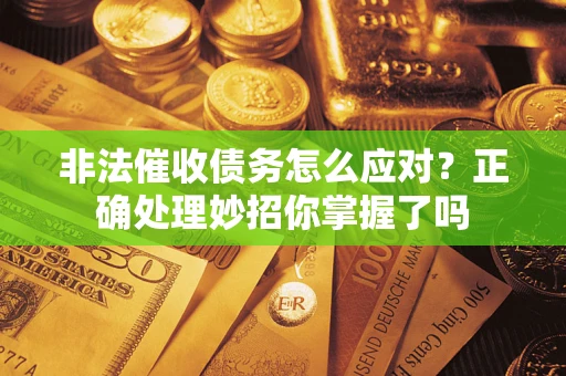 济南非法催收债务怎么应对？正确处理妙招你掌握了吗