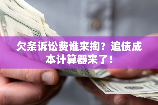 济南欠条诉讼费谁来掏？追债成本计算器来了！